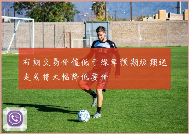 布朗交易价值低于绿军预期短期送走或将大幅降低要价
