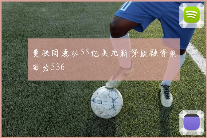 曼联同意以55亿美元新贷款融资利率为536
