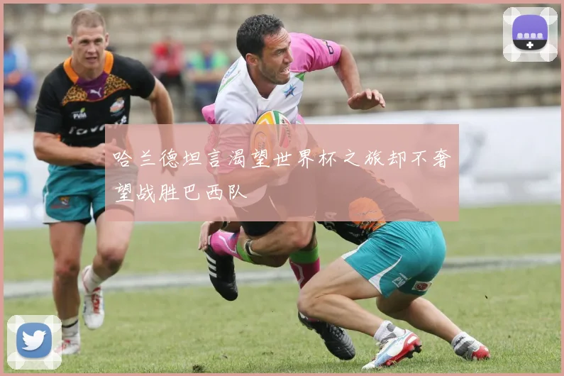 哈兰德坦言渴望世界杯之旅却不奢望战胜巴西队