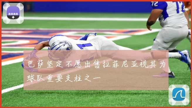 巴萨坚定不愿出售拉菲尼亚视其为球队重要支柱之一