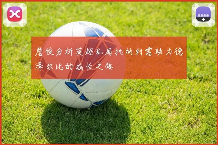 詹俊分析英超乱局托纳利需助力德泽尔比的成长之路
