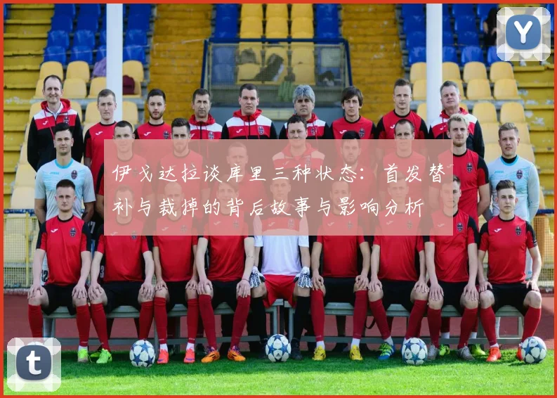 伊戈达拉谈库里三种状态：首发替补与裁掉的背后故事与影响分析